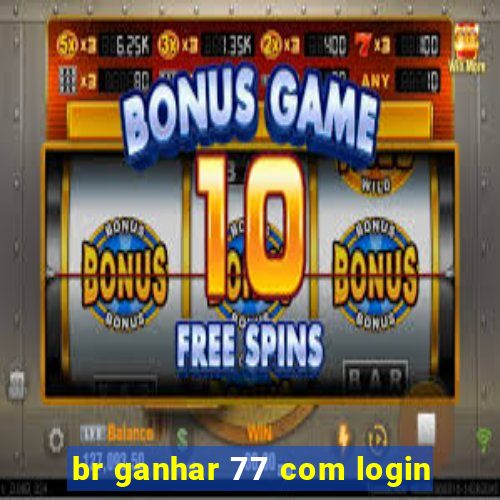 br ganhar 77 com login