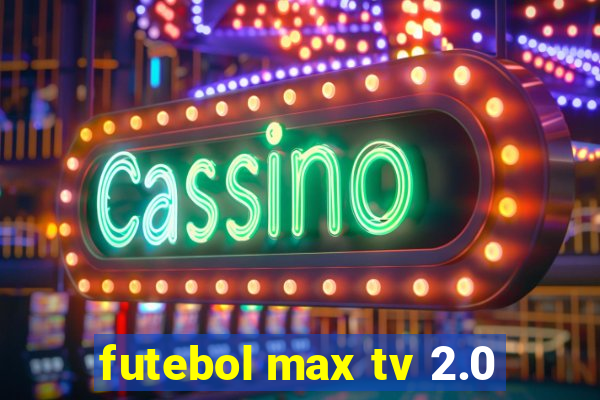 futebol max tv 2.0