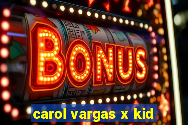 carol vargas x kid