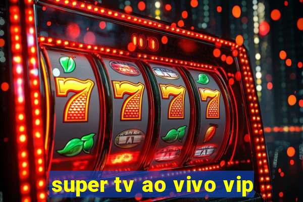 super tv ao vivo vip