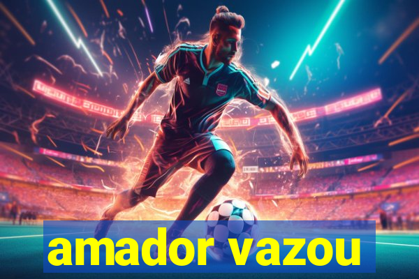 amador vazou