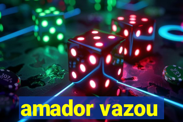 amador vazou