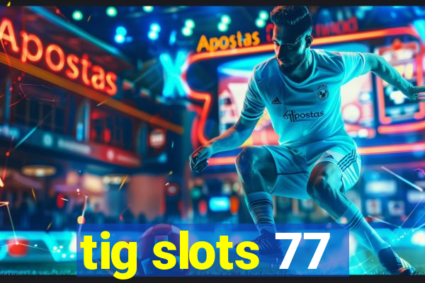 tig slots 77