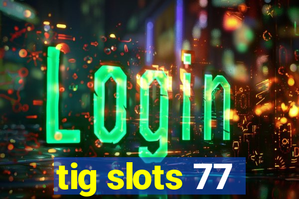 tig slots 77