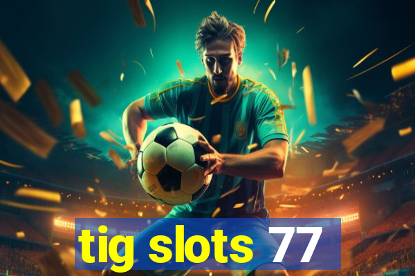 tig slots 77