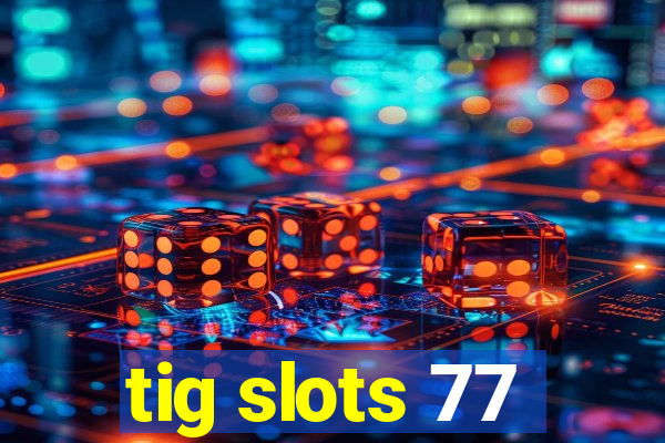 tig slots 77