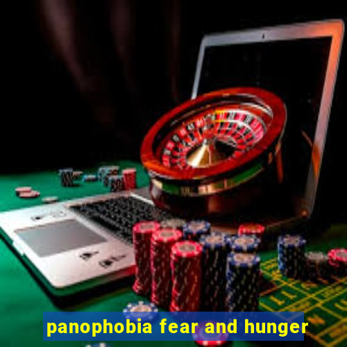 panophobia fear and hunger