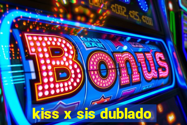 kiss x sis dublado