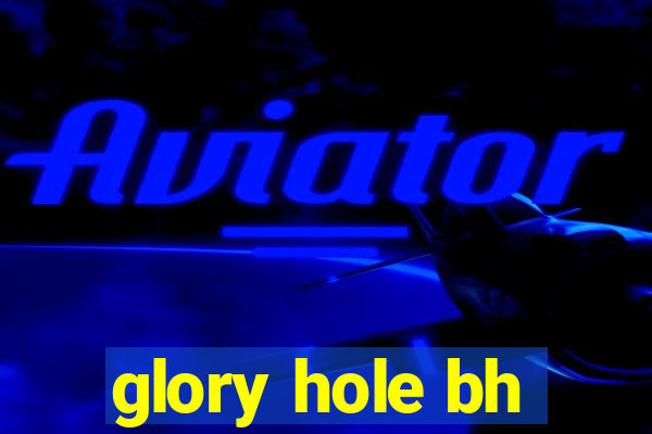 glory hole bh