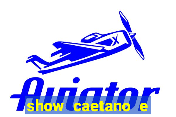 show caetano e maria betania bh