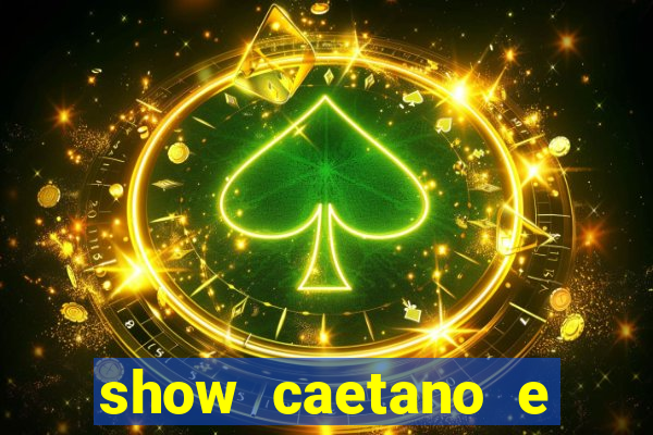 show caetano e maria betania bh