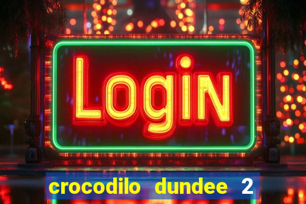 crocodilo dundee 2 filme completo dublado