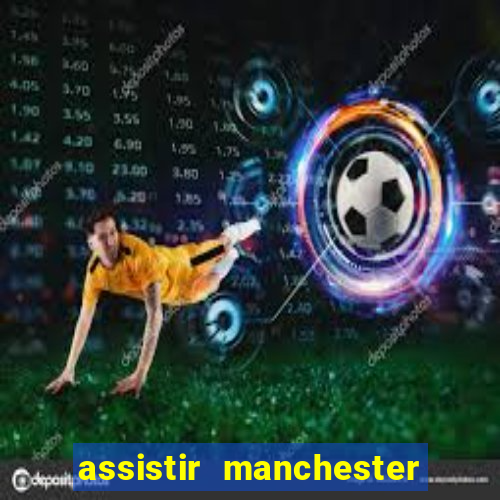 assistir manchester united ao vivo futemax