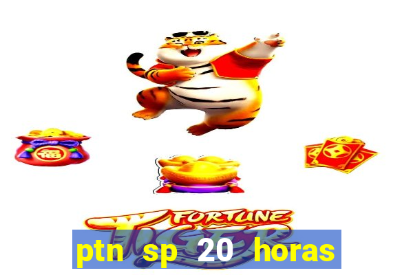 ptn sp 20 horas de hoje