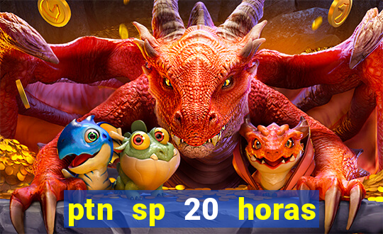 ptn sp 20 horas de hoje