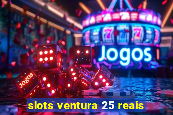 slots ventura 25 reais