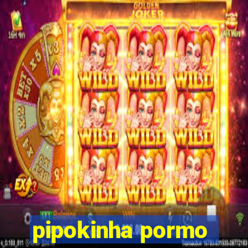 pipokinha pormo