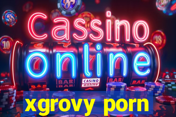 xgrovy porn