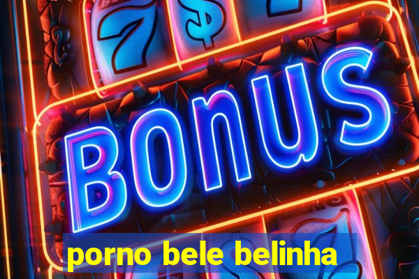 porno bele belinha