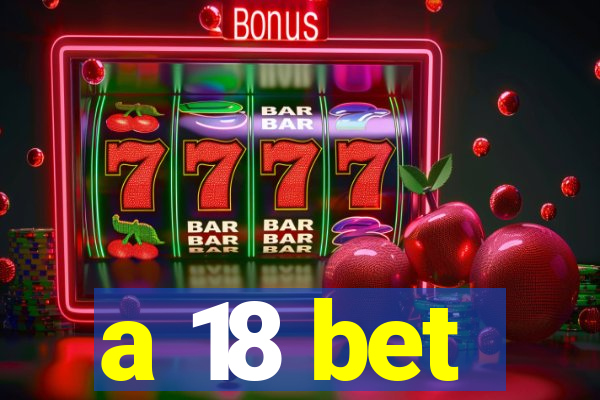 a 18 bet