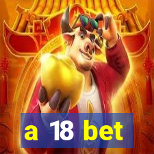 a 18 bet