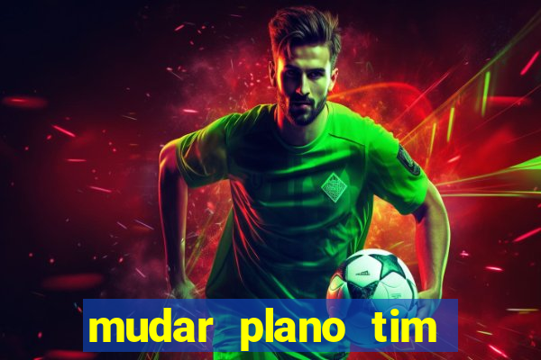 mudar plano tim mais barato