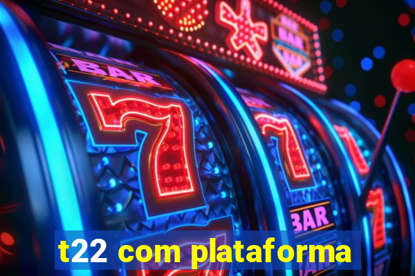 t22 com plataforma