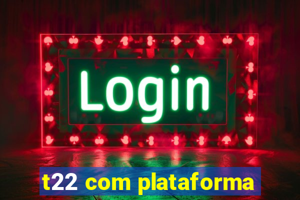 t22 com plataforma