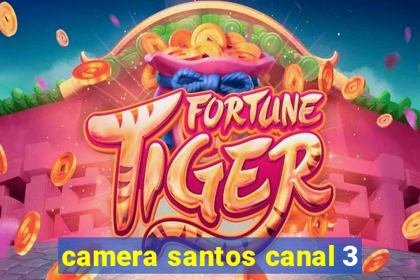 camera santos canal 3