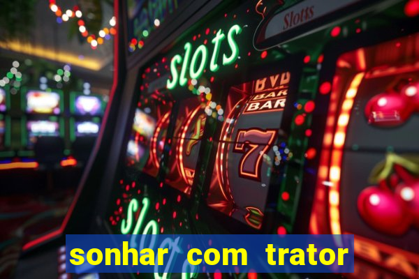 sonhar com trator que bicho jogar
