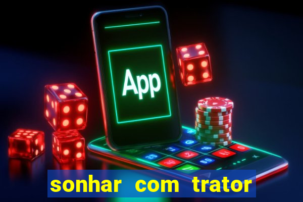 sonhar com trator que bicho jogar