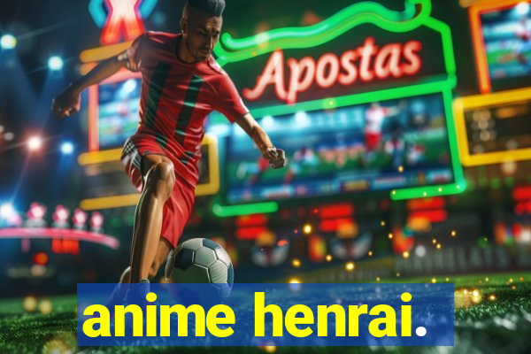 anime henrai.
