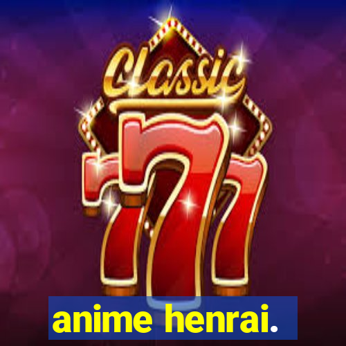 anime henrai.