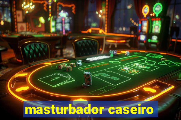 masturbador caseiro