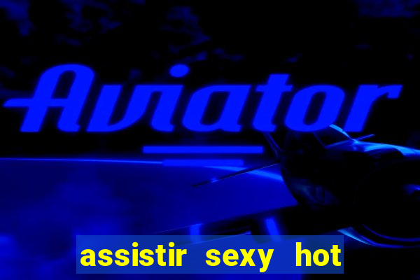 assistir sexy hot online gratis