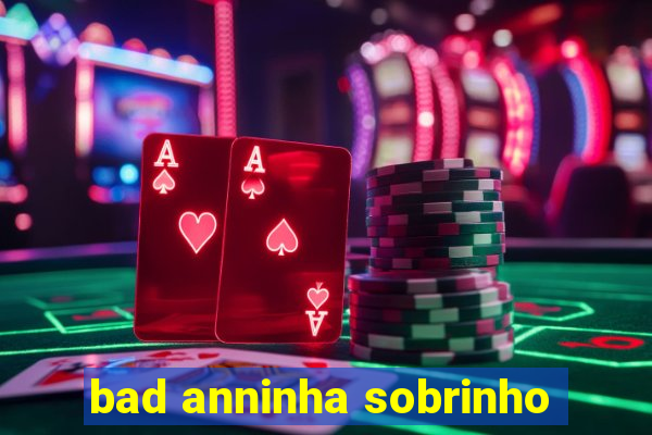 bad anninha sobrinho