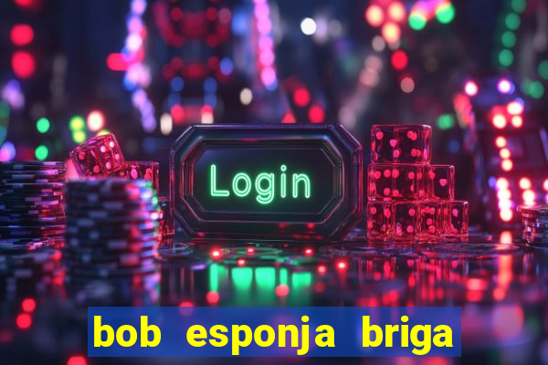 bob esponja briga nos corais