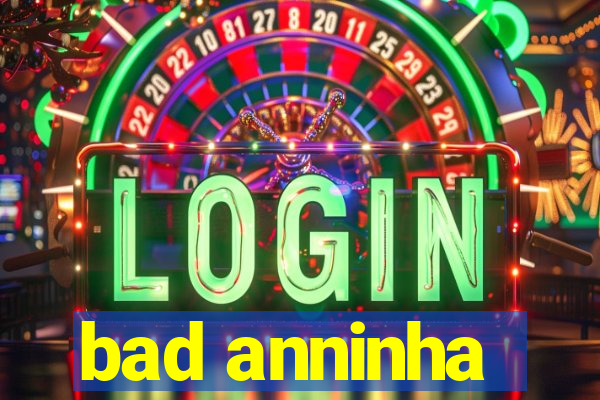 bad anninha