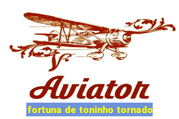 fortuna de toninho tornado