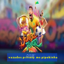 vazados privacy mc pipokinha