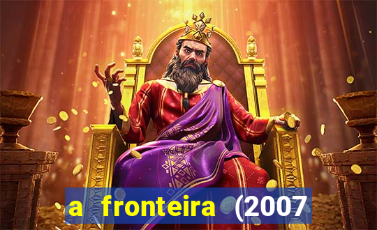 a fronteira (2007 filme completo download)