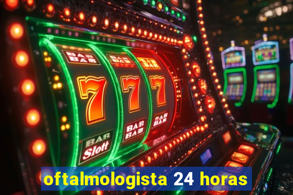 oftalmologista 24 horas