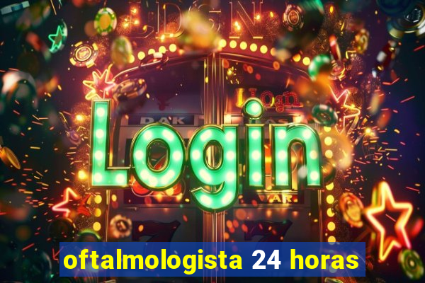 oftalmologista 24 horas