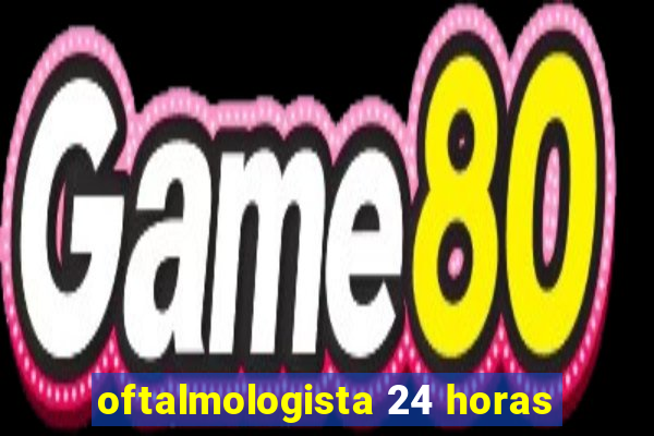 oftalmologista 24 horas