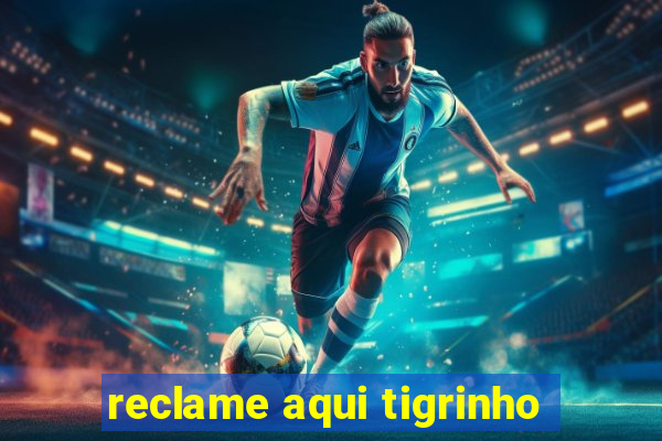 reclame aqui tigrinho