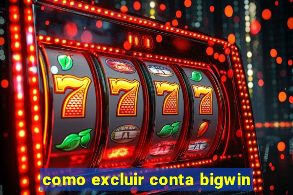 como excluir conta bigwin