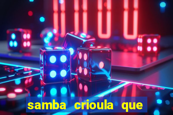 samba crioula que vem da bahia