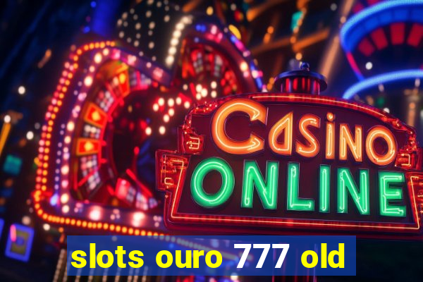 slots ouro 777 old