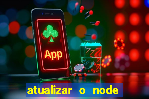 atualizar o node no windows