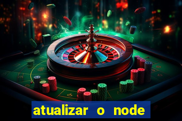 atualizar o node no windows